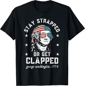 Stay strapped or get clapped, George Washington,4th of July Women Men T-Shirt